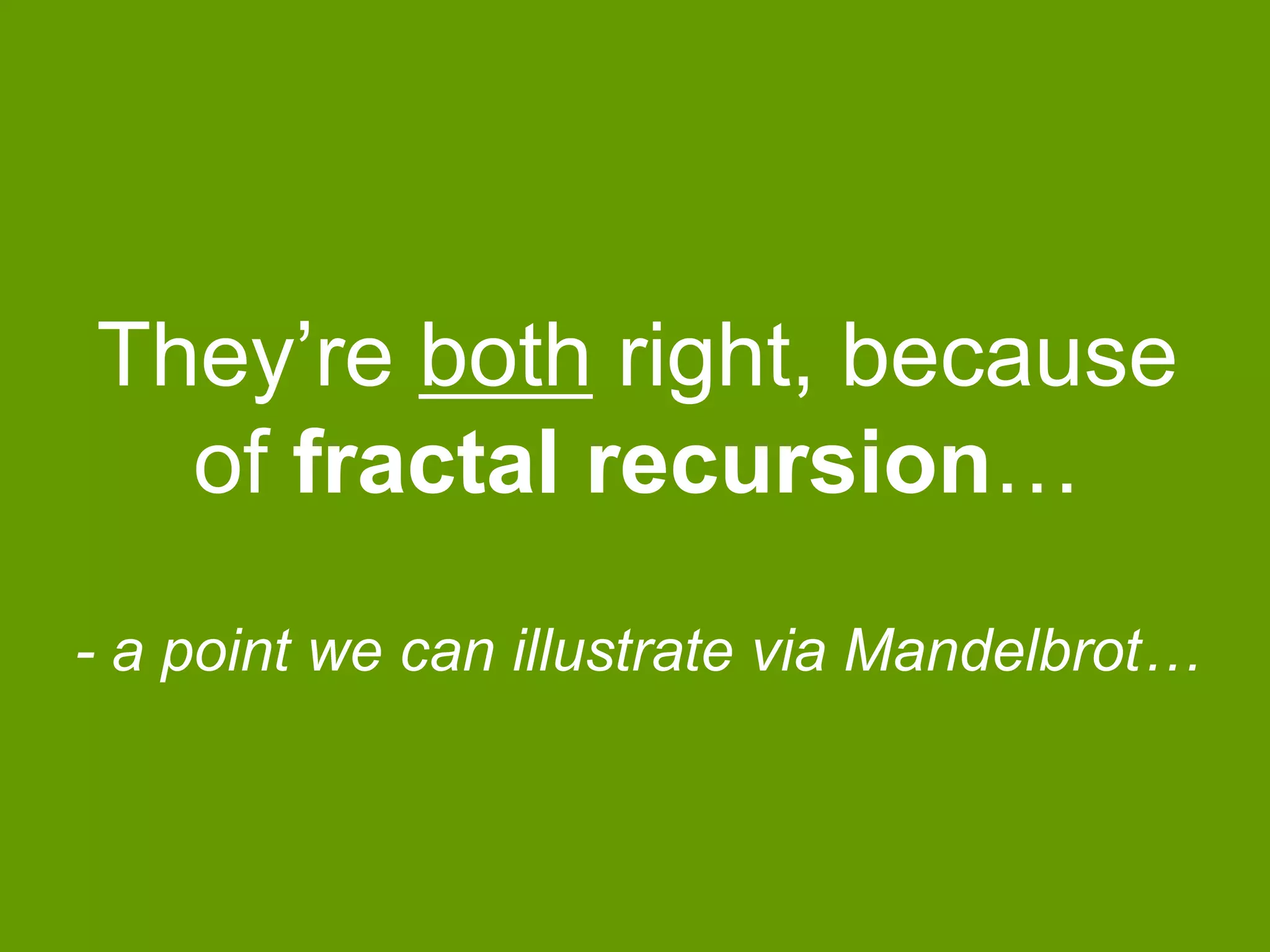 They‟re both right, because
of fractal recursion…
- a point we can illustrate via Mandelbrot…

 