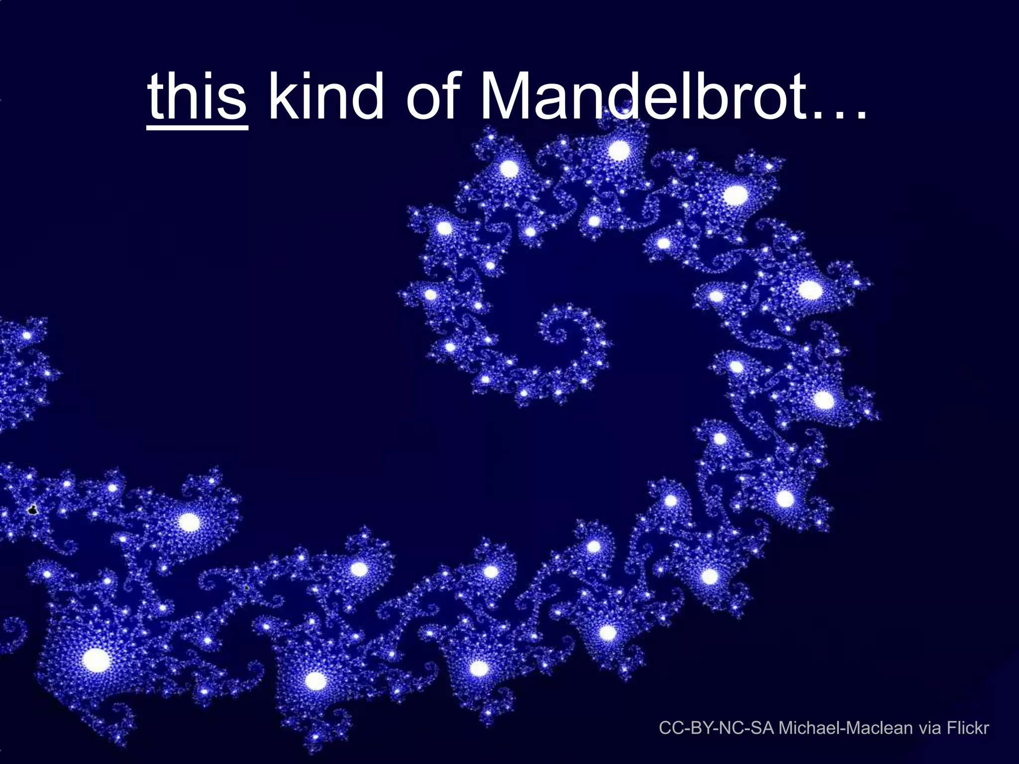 this kind of Mandelbrot…

CC-BY-NC-SA Michael-Maclean via Flickr

 