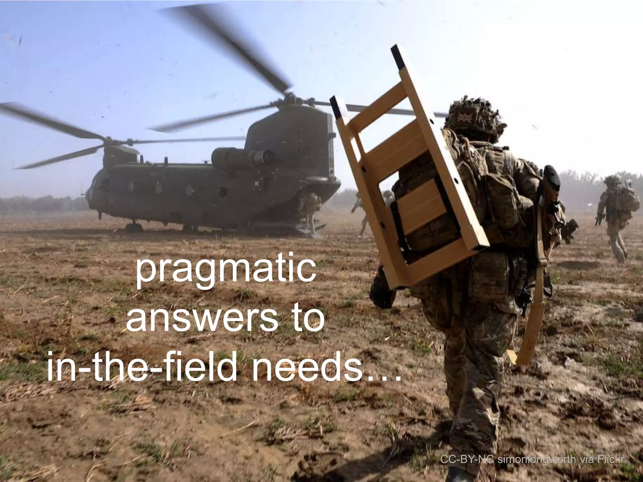 pragmatic
answers to
in-the-field needs…
CC-BY-NC simonlongworth via Flickr

 