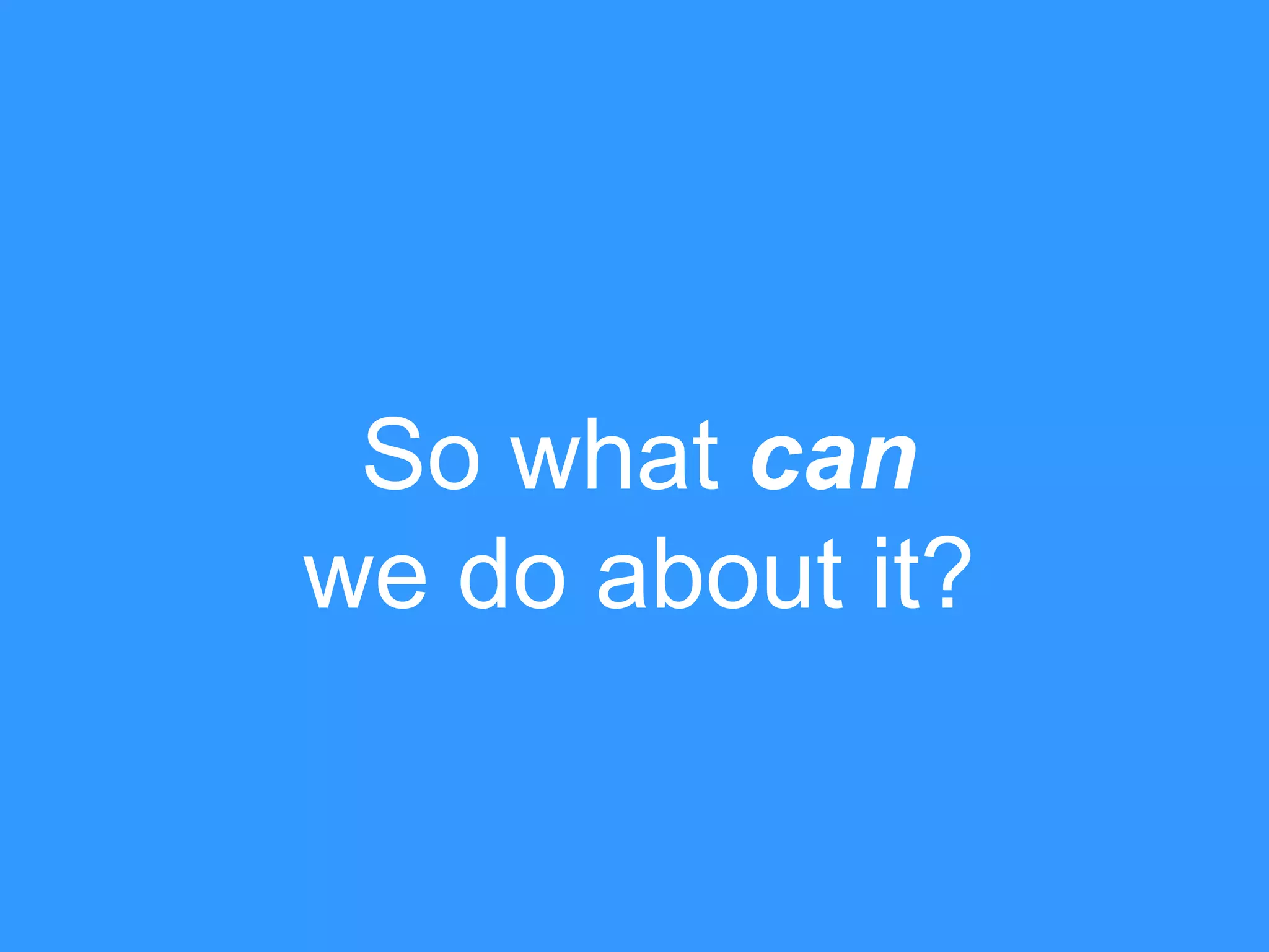 So what can
we do about it?

 
