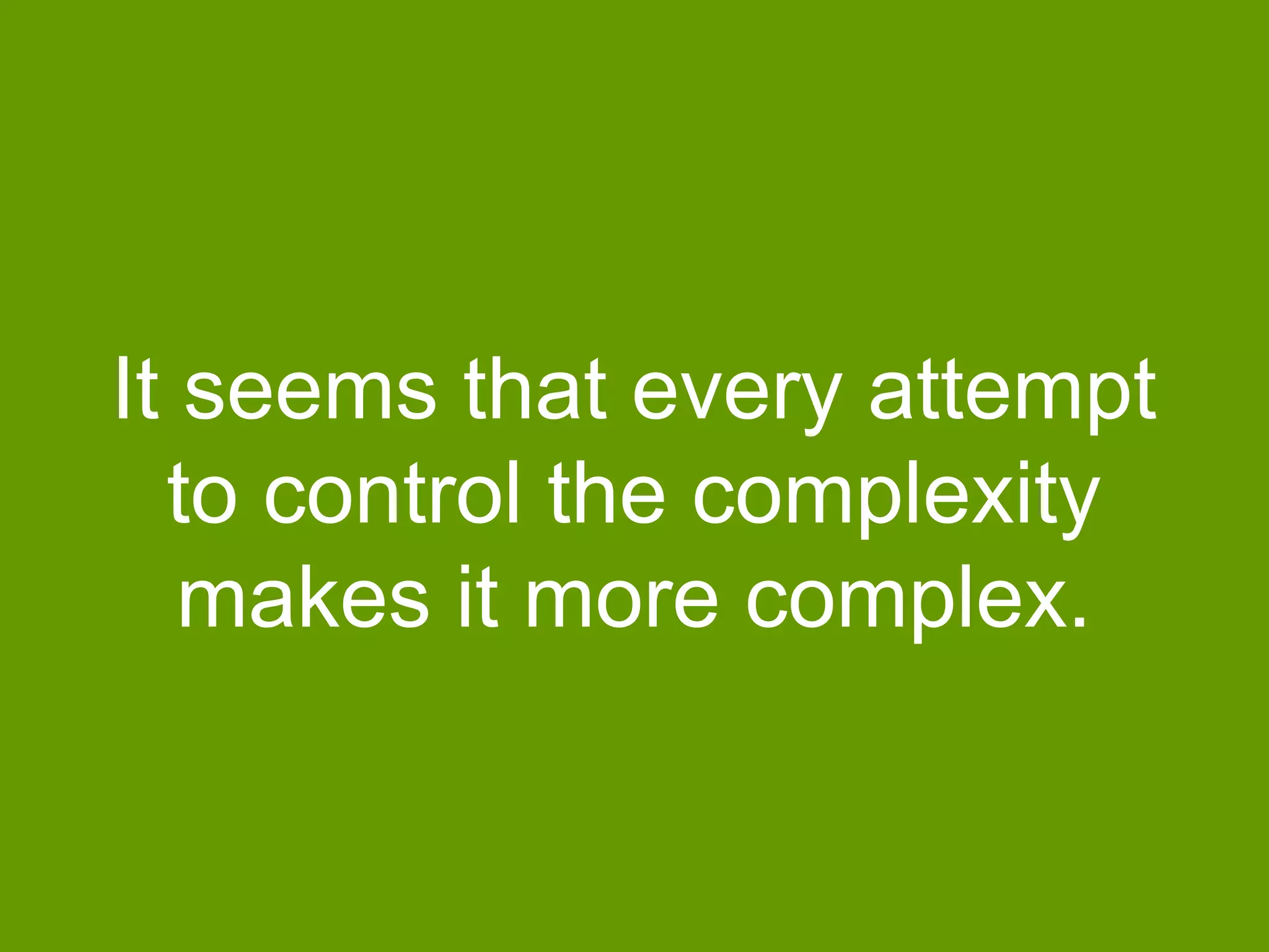 It seems that every attempt
to control the complexity
makes it more complex.

 