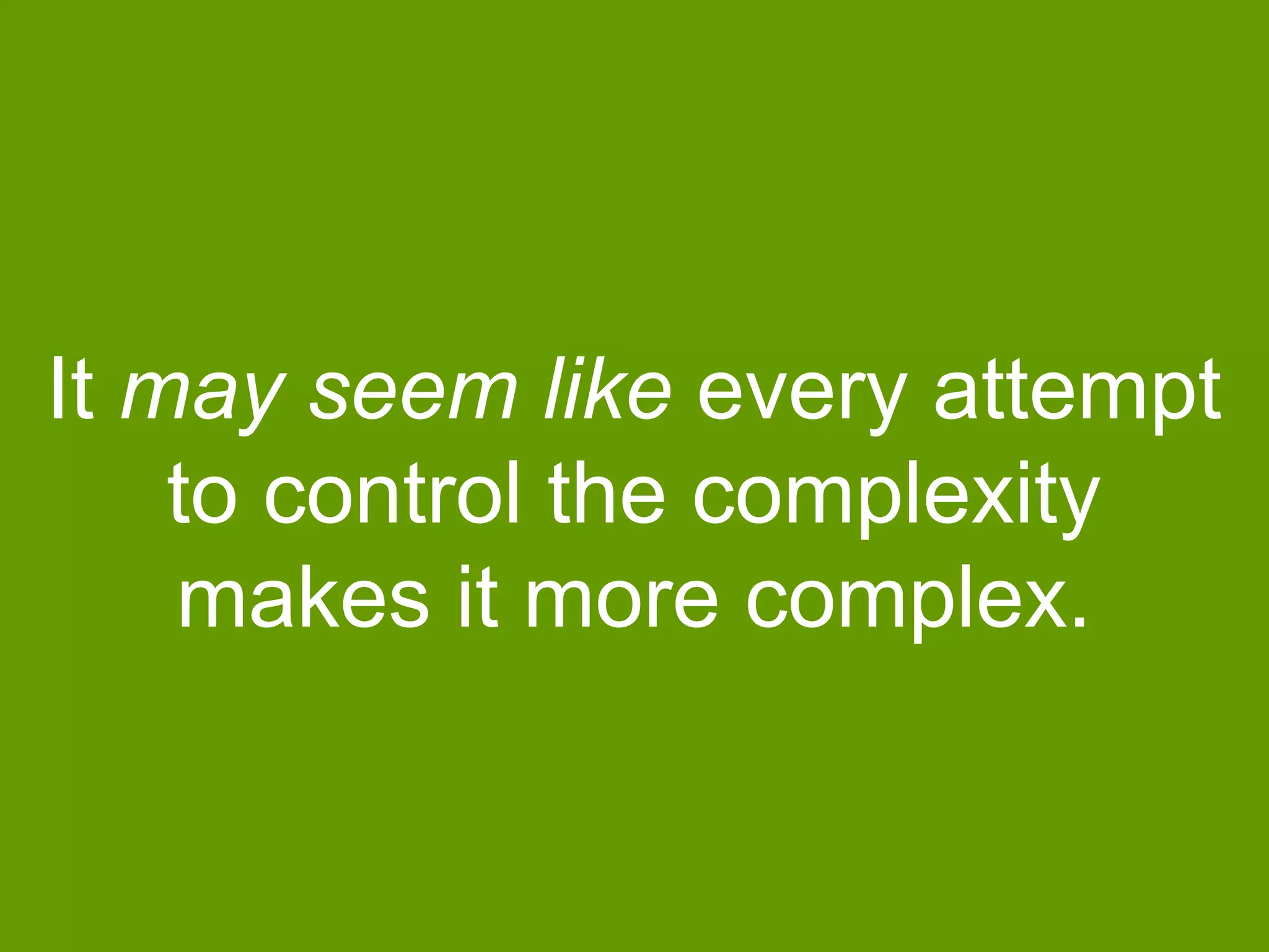 It may seem like every attempt
to control the complexity
makes it more complex.

 