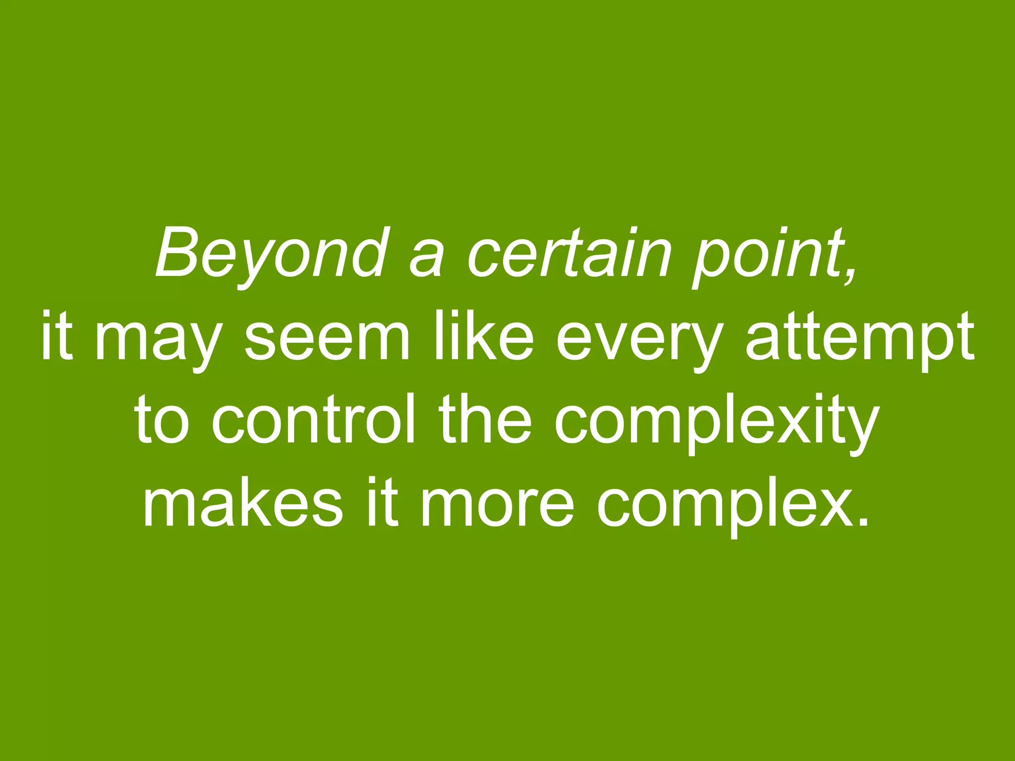 Beyond a certain point,
it may seem like every attempt
to control the complexity
makes it more complex.

 