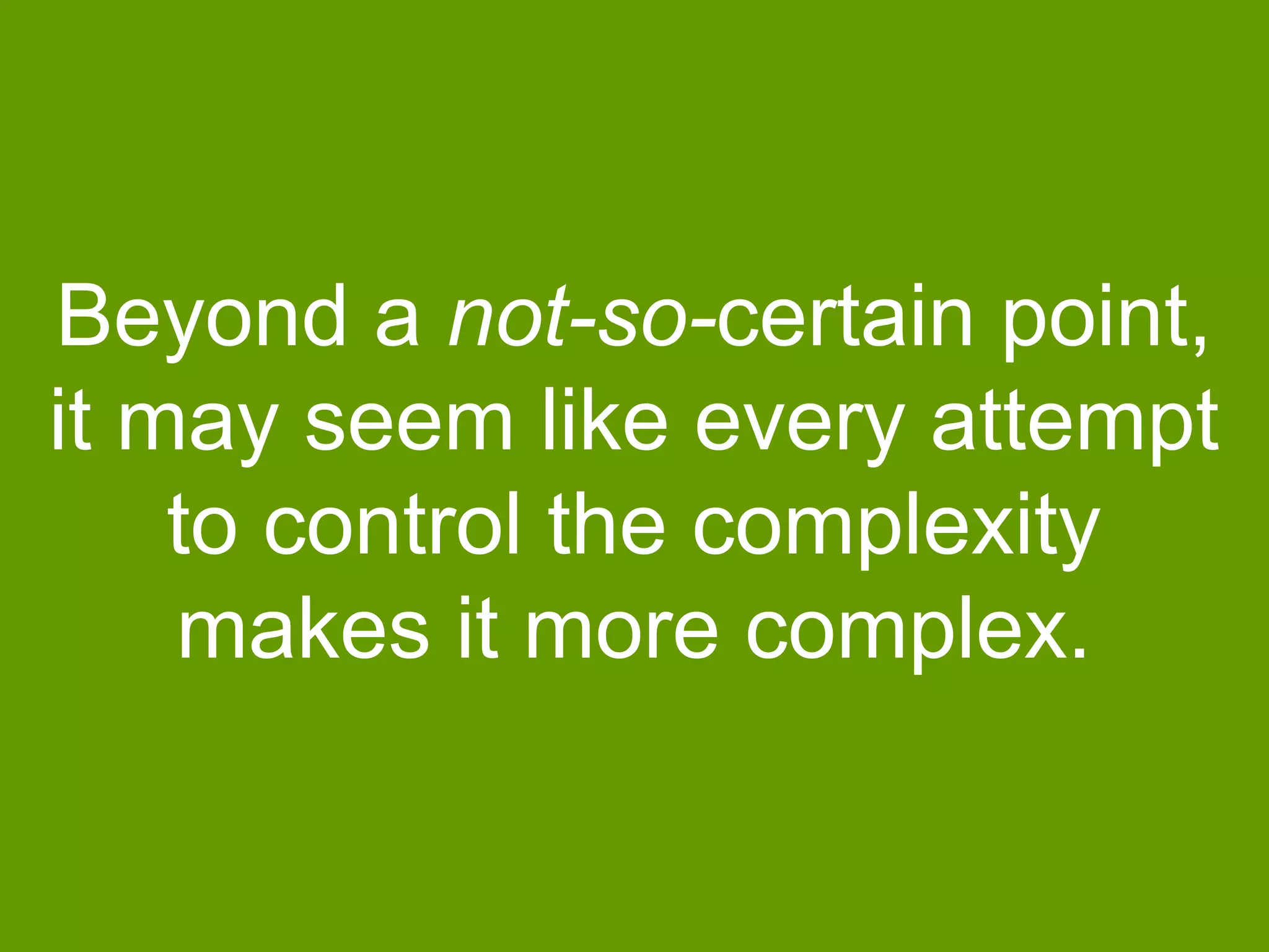 Beyond a not-so-certain point,
it may seem like every attempt
to control the complexity
makes it more complex.

 