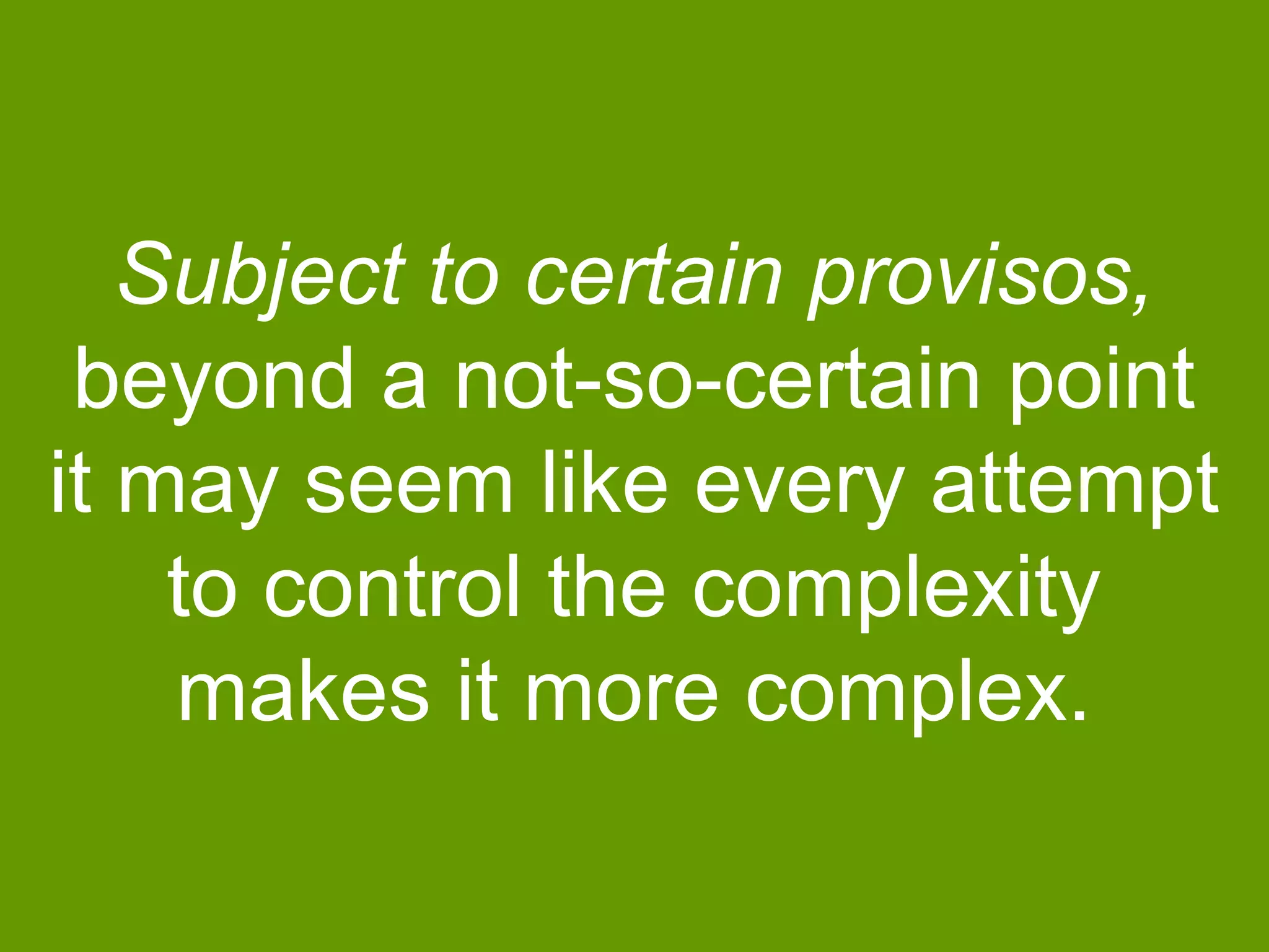 Subject to certain provisos,
beyond a not-so-certain point
it may seem like every attempt
to control the complexity
makes it more complex.

 
