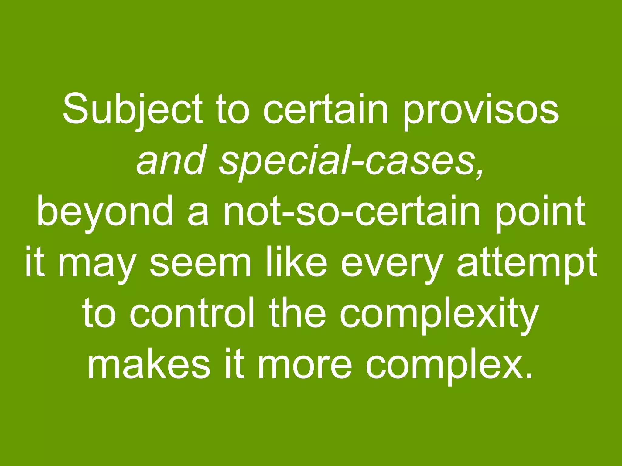 Subject to certain provisos
and special-cases,
beyond a not-so-certain point
it may seem like every attempt
to control the complexity
makes it more complex.

 