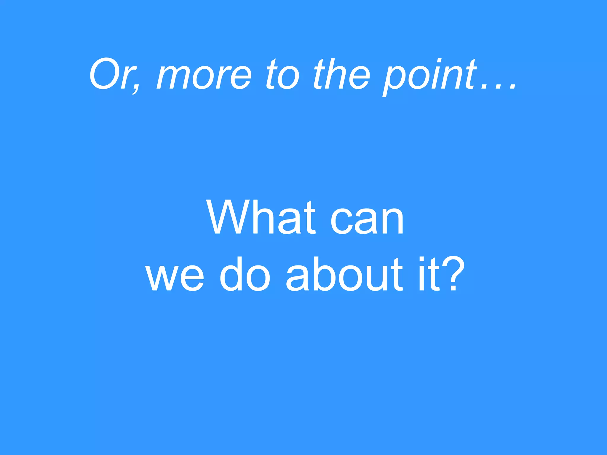 Or, more to the point…

What can
we do about it?

 