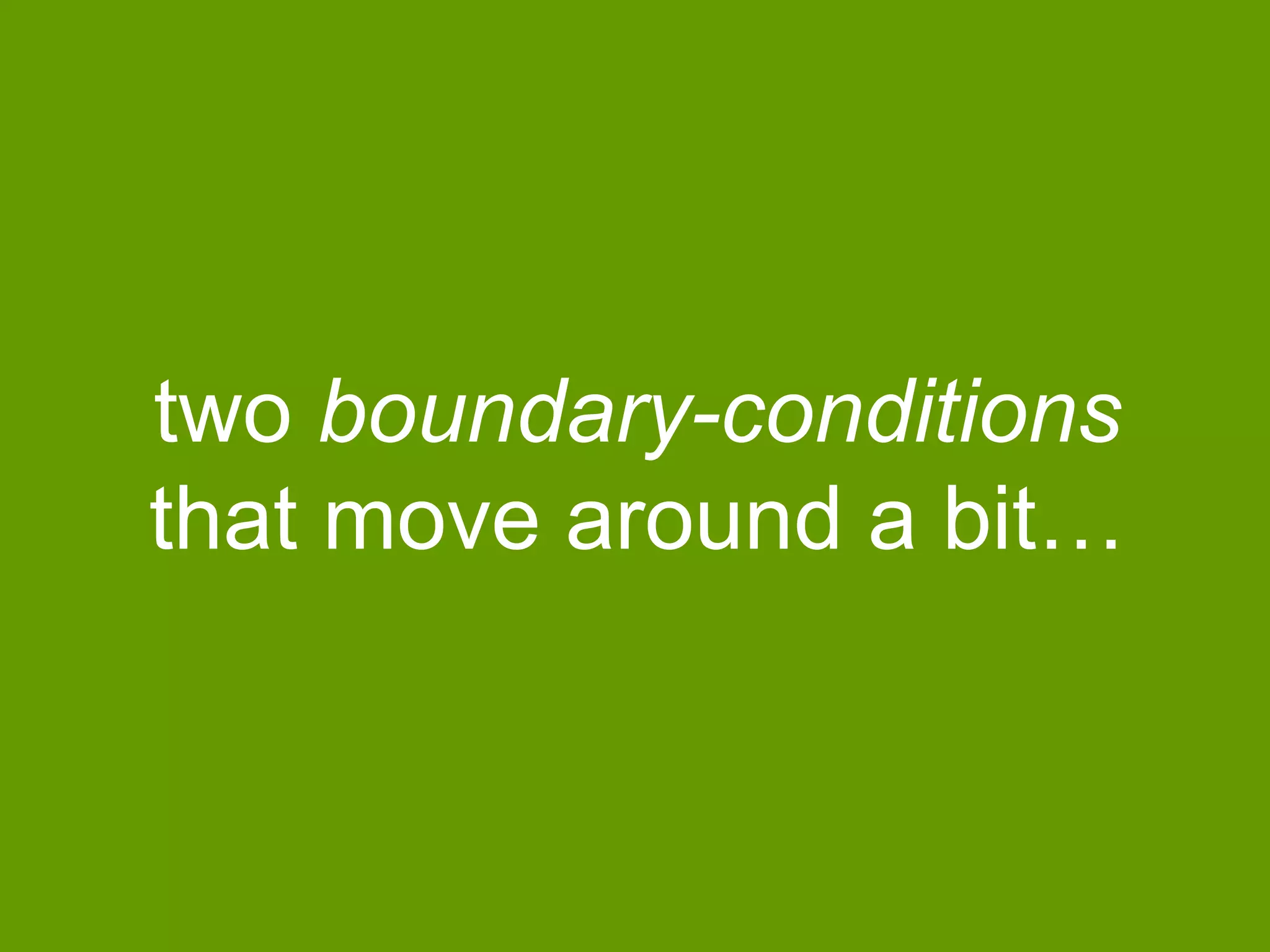 two boundary-conditions
that move around a bit…

 