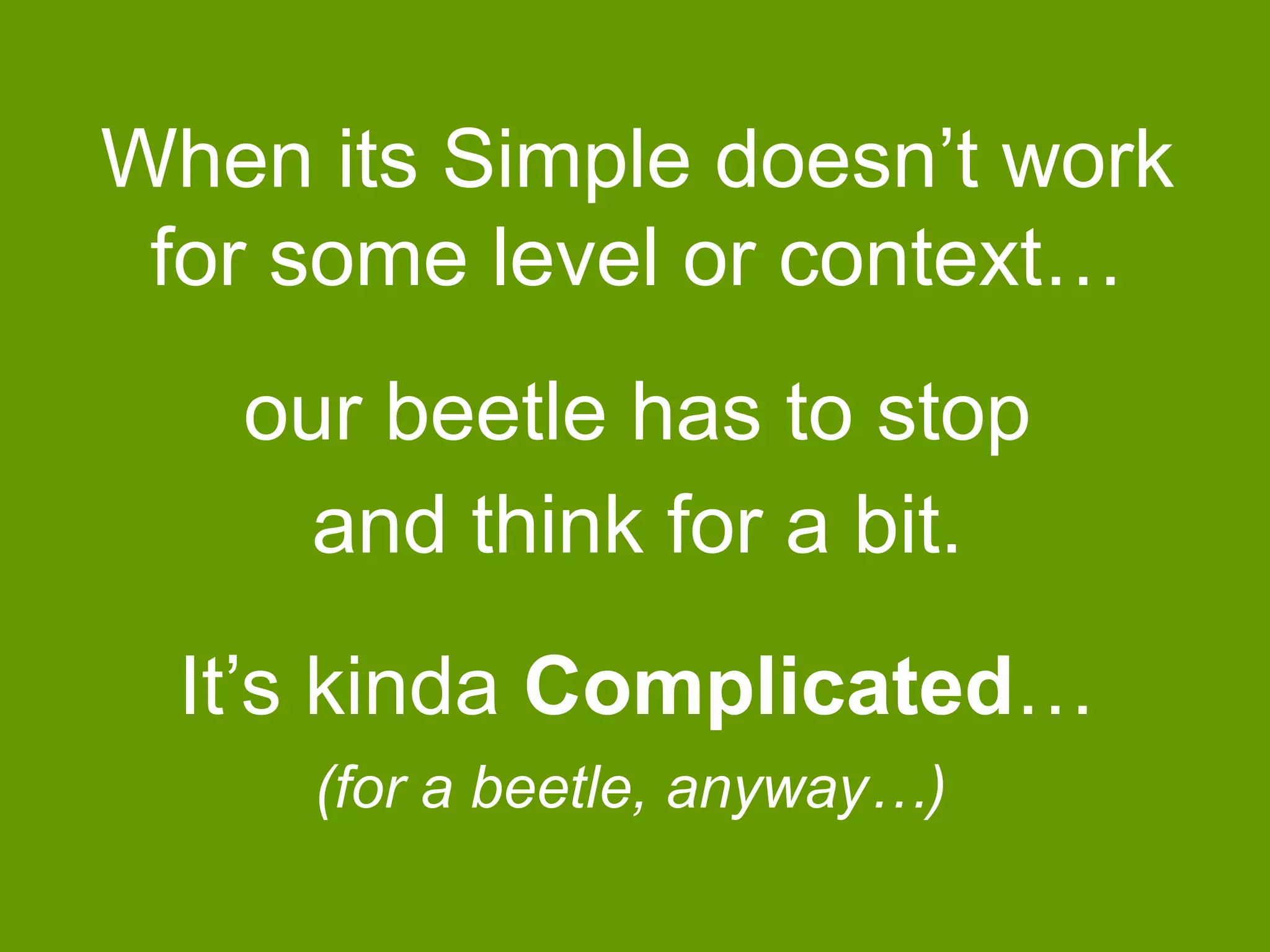 When its Simple doesn‟t work
for some level or context…
our beetle has to stop
and think for a bit.
It‟s kinda Complicated…
(for a beetle, anyway…)

 