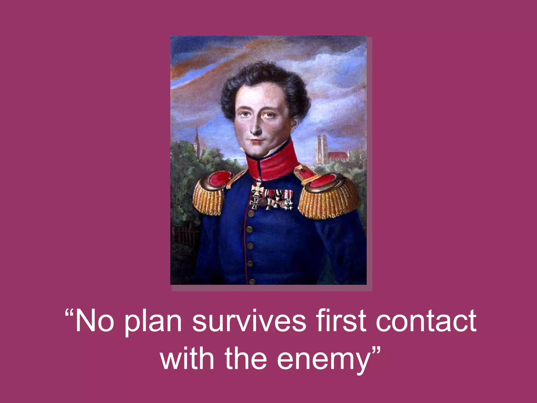 “No plan survives first contact
with the enemy”

 