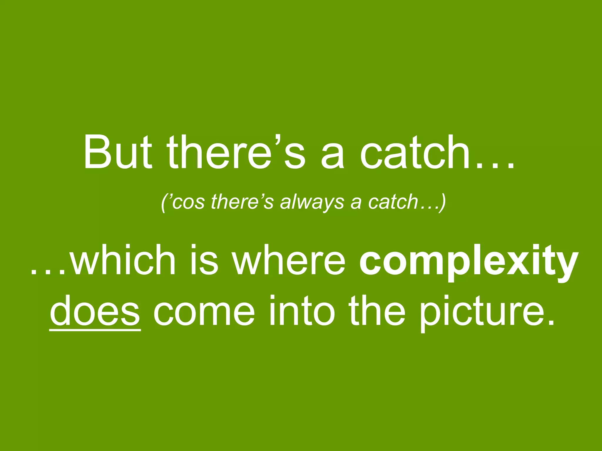 But there‟s a catch…
(‟cos there‟s always a catch…)

…which is where complexity
does come into the picture.

 