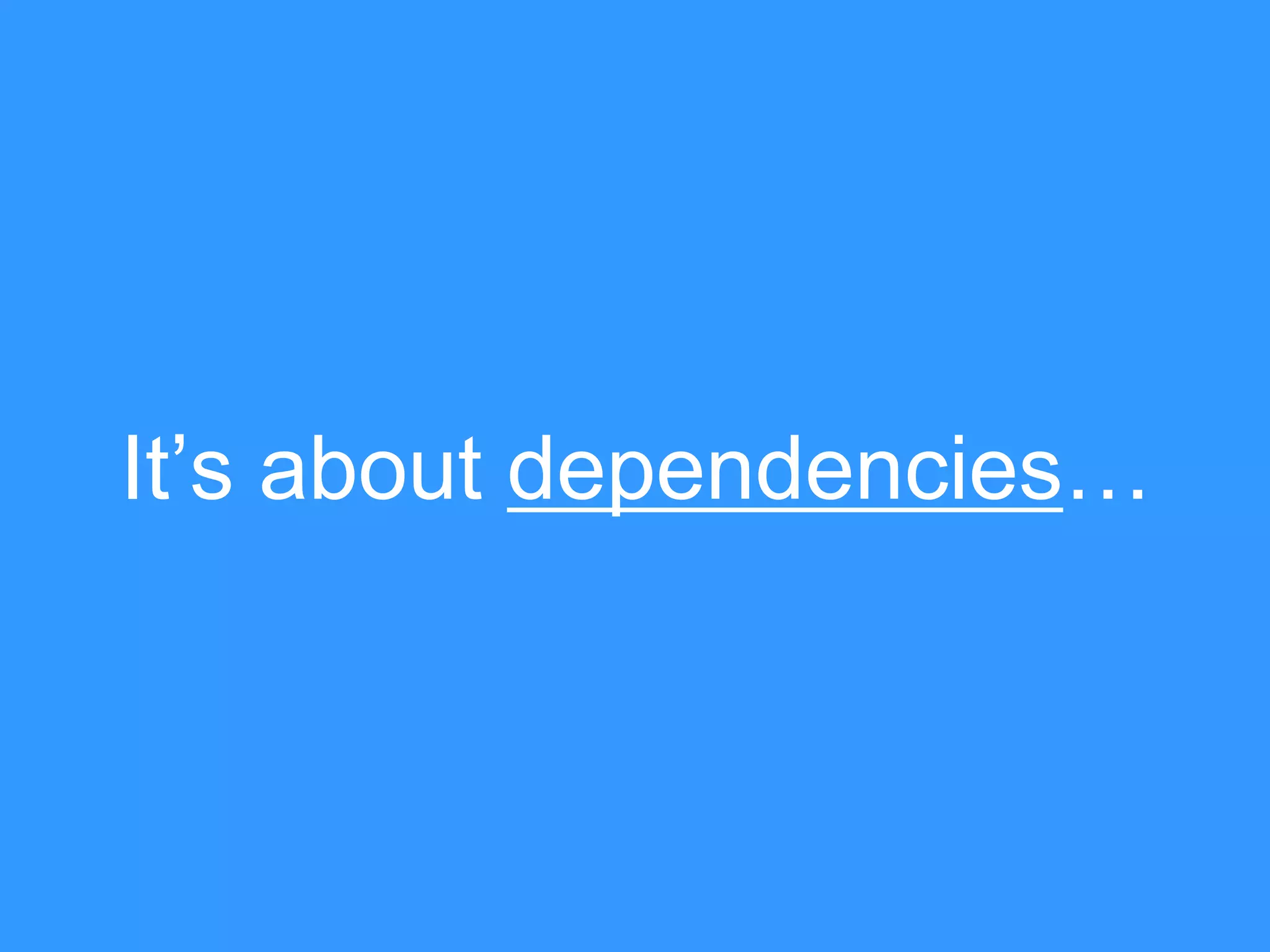 It‟s about dependencies…

 