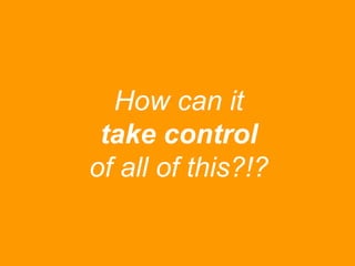 How can it
take control
of all of this?!?

 