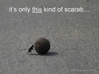 it‟s only this kind of scarab…

CC-BY-NC-ND djbones via Flickr

 