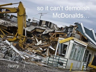 so it can‟t demolish
McDonalds…

(sorry…)

CC-BY-NC-SA raster via Flickr

 