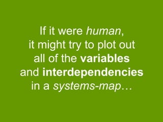 If it were human,
it might try to plot out
all of the variables
and interdependencies
in a systems-map…

 