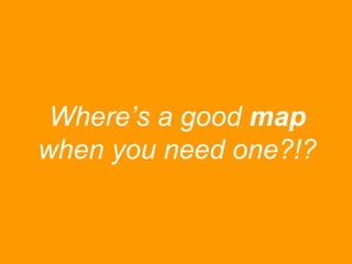 Where‟s a good map
when you need one?!?

 