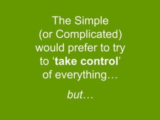 The Simple
(or Complicated)
would prefer to try
to „take control‟
of everything…

but…

 