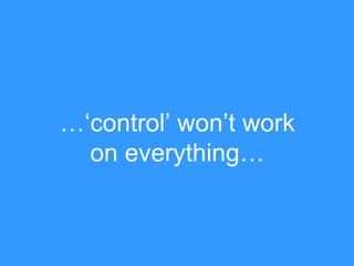 …„control‟ won‟t work
on everything…

 