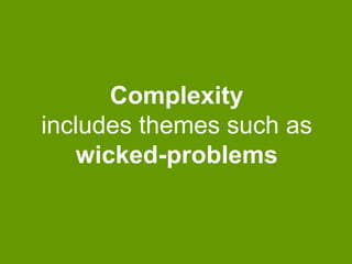 Complexity
includes themes such as
wicked-problems

 