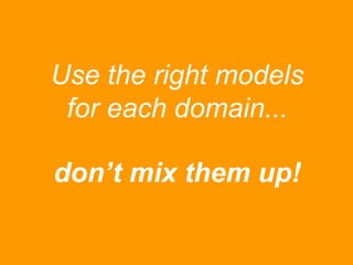 Use the right models
for each domain...
don’t mix them up!

 