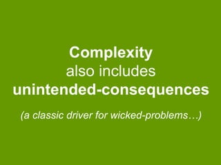Complexity
also includes
unintended-consequences
(a classic driver for wicked-problems…)

 