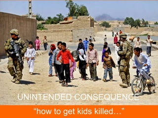 UNINTENDED CONSEQUENCE

CC-BY soldiersmediacenter via Flickr

“how to get kids killed…”

 