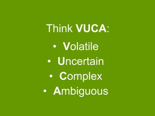 Think VUCA:

• Volatile
• Uncertain
• Complex
• Ambiguous

 
