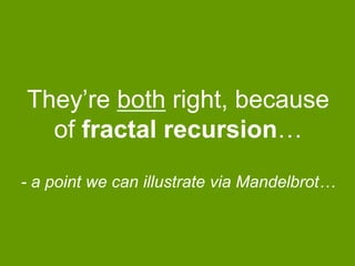 They‟re both right, because
of fractal recursion…
- a point we can illustrate via Mandelbrot…

 