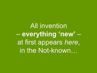 All invention
– everything ‘new’ –
at first appears here,
in the Not-known…

 