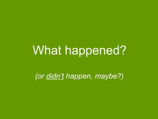 What happened?
(or didn‟t happen, maybe?)

 