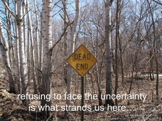 refusing to face the uncertainty
is what strands us here…
CC-BY-SA afiler via Flickr

 
