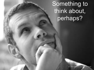 Something to
think about,
perhaps?

CC-BY-ND-SA ores2k via Flickr

 