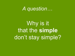 A question…

Why is it
that the simple
don‟t stay simple?

 