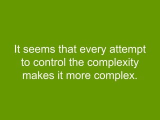 It seems that every attempt
to control the complexity
makes it more complex.

 