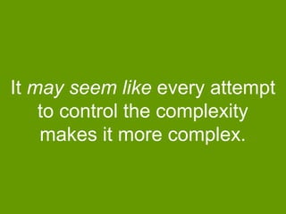 It may seem like every attempt
to control the complexity
makes it more complex.

 