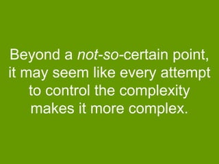 Beyond a not-so-certain point,
it may seem like every attempt
to control the complexity
makes it more complex.

 