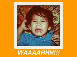 WAAAAHHH!!!

 