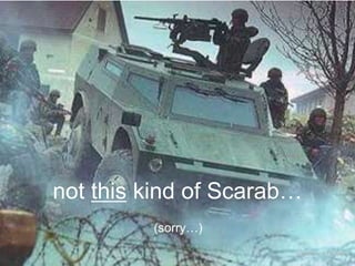 not this kind of Scarab…
(sorry…)
source not known

 