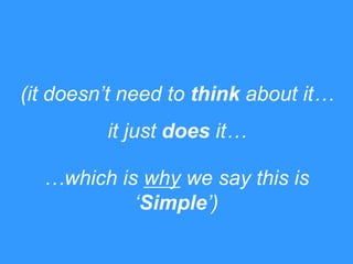 (it doesn‟t need to think about it…

it just does it…
…which is why we say this is
„Simple‟)

 