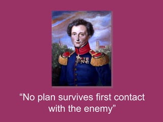 “No plan survives first contact
with the enemy”

 