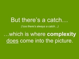 But there‟s a catch…
(‟cos there‟s always a catch…)

…which is where complexity
does come into the picture.

 