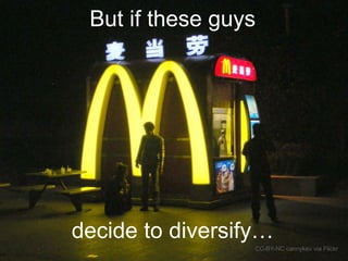 But if these guys

decide to diversify…
CC-BY-NC cannykev via Flickr

 