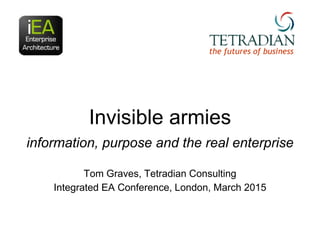 Invisible armies
information, purpose and the real enterprise
Tom Graves, Tetradian Consulting
Integrated EA Conference, London, March 2015
the futures of business
 
