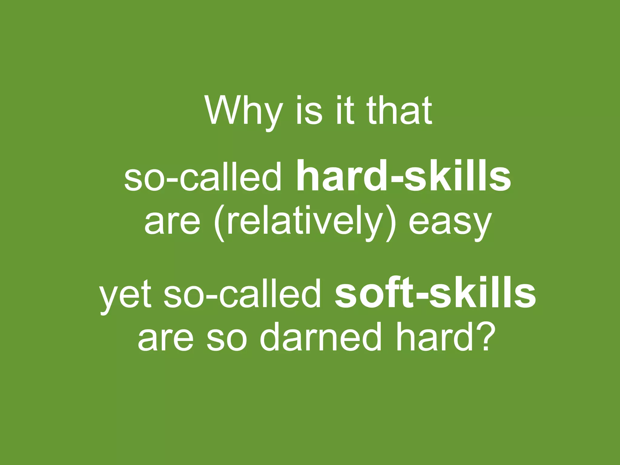 Why is it that
so-called hard-skills
are (relatively) easy
yet so-called soft-skills
are so darned hard?
 