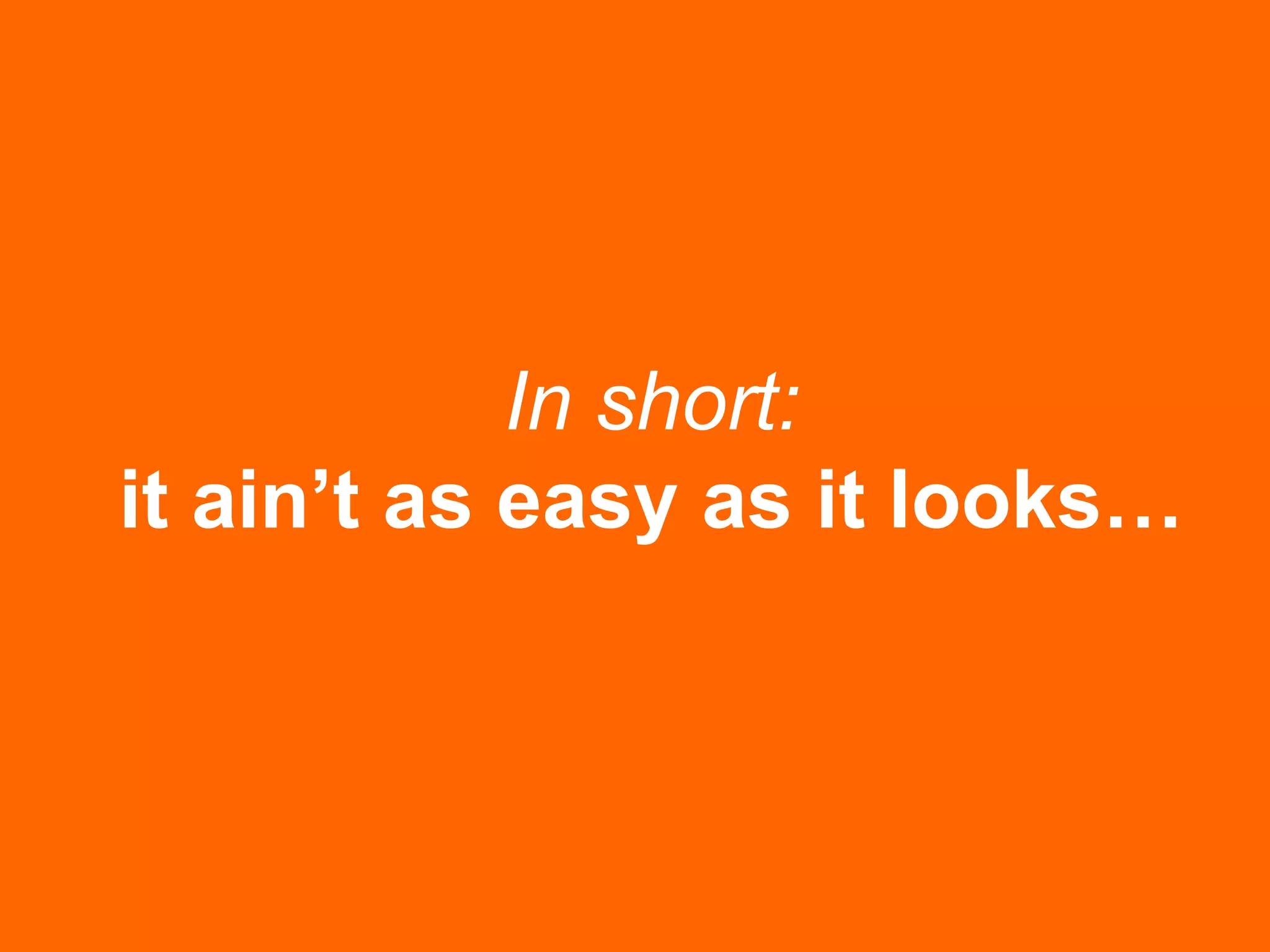 In short:
it ain’t as easy as it looks…
 