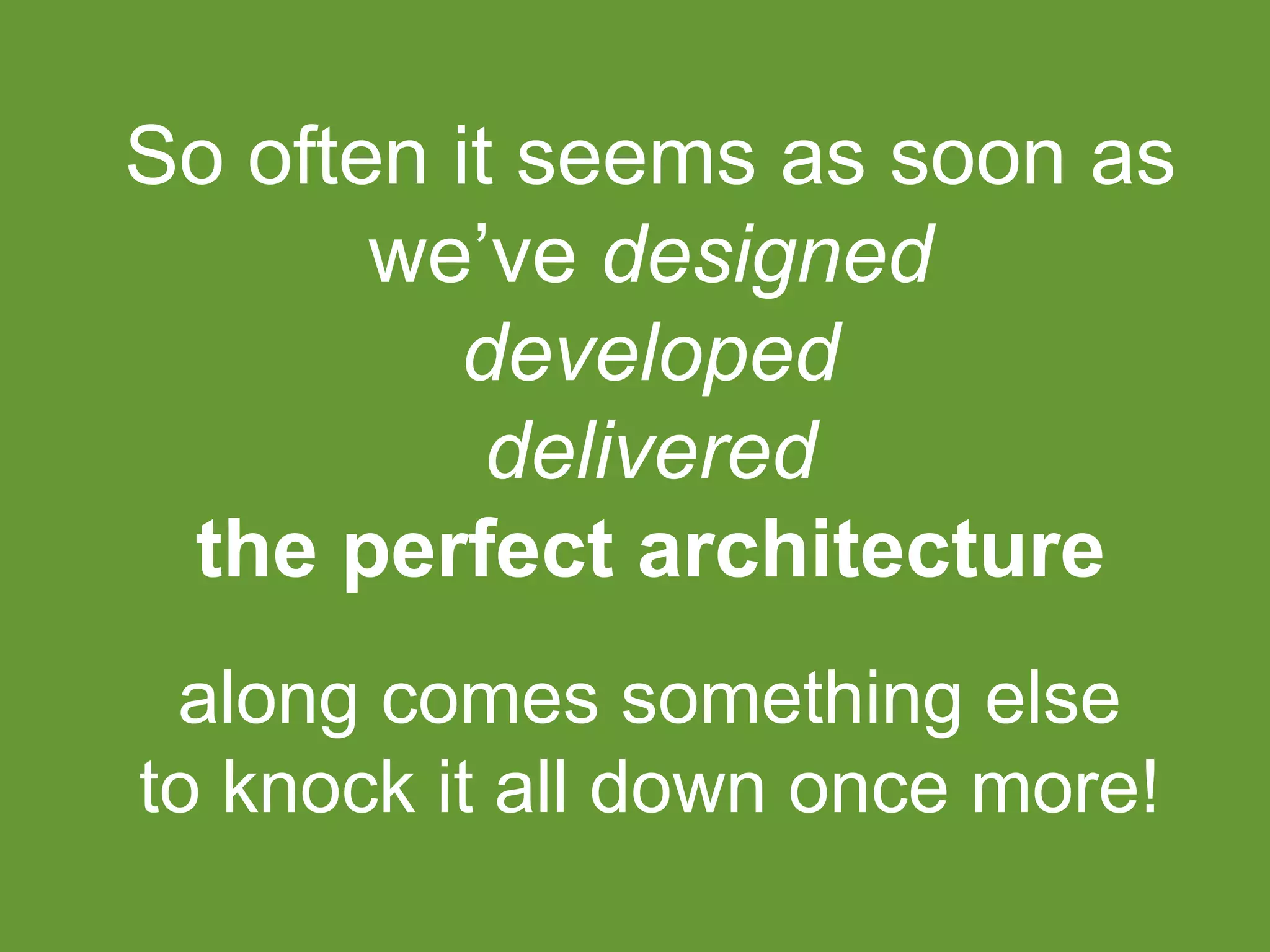 So often it seems as soon as
we’ve designed
developed
delivered
the perfect architecture
along comes something else
to knock it all down once more!
 