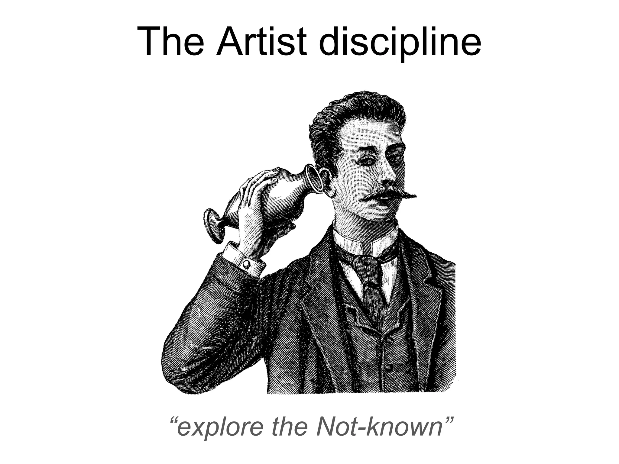 The Artist discipline
“explore the Not-known”
 