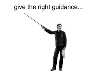 give the right guidance…
 
