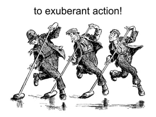 to exuberant action!
 